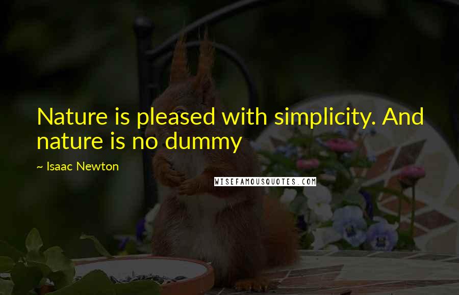 Isaac Newton Quotes: Nature is pleased with simplicity. And nature is no dummy