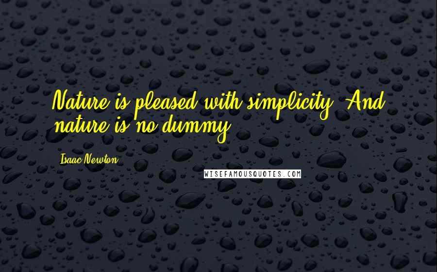 Isaac Newton Quotes: Nature is pleased with simplicity. And nature is no dummy