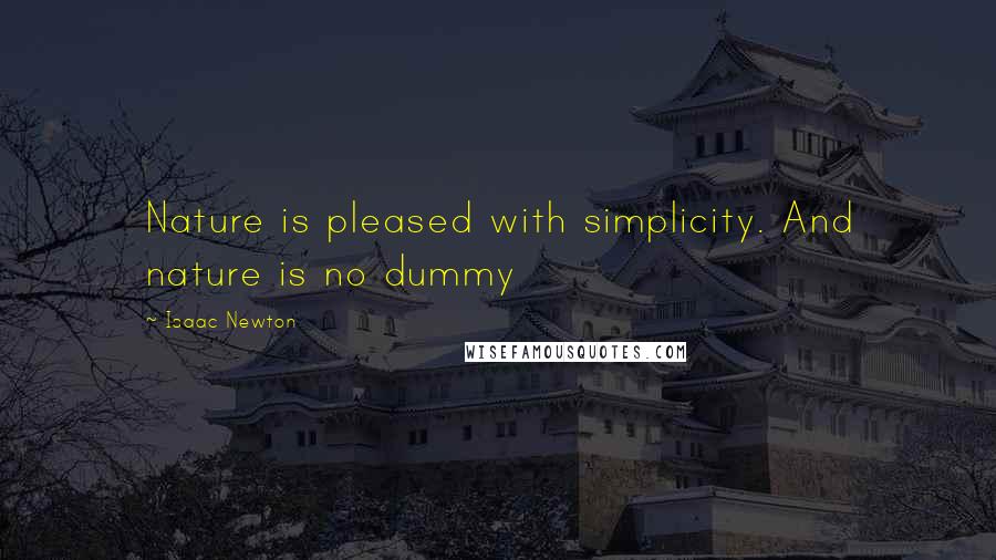 Isaac Newton Quotes: Nature is pleased with simplicity. And nature is no dummy