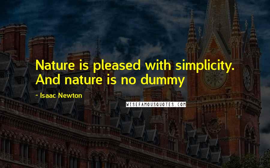 Isaac Newton Quotes: Nature is pleased with simplicity. And nature is no dummy