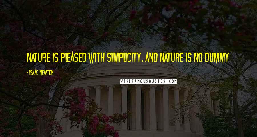 Isaac Newton Quotes: Nature is pleased with simplicity. And nature is no dummy