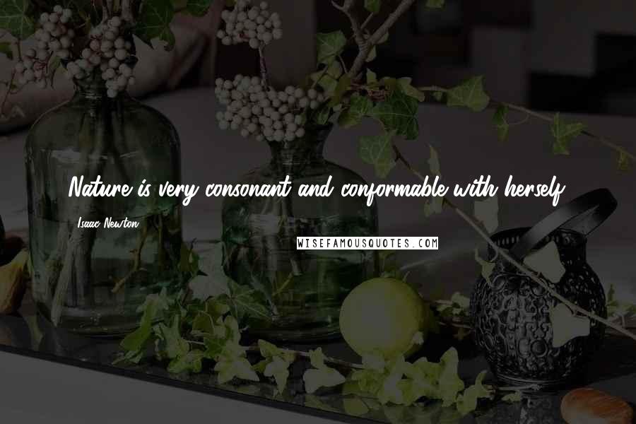 Isaac Newton Quotes: Nature is very consonant and conformable with herself.