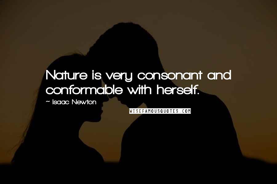Isaac Newton Quotes: Nature is very consonant and conformable with herself.