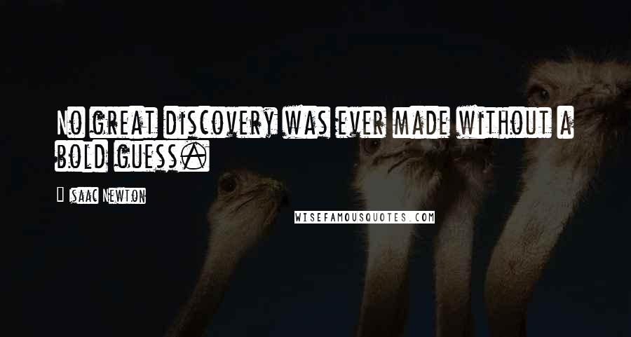 Isaac Newton Quotes: No great discovery was ever made without a bold guess.