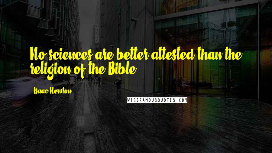 Isaac Newton Quotes: No sciences are better attested than the religion of the Bible.