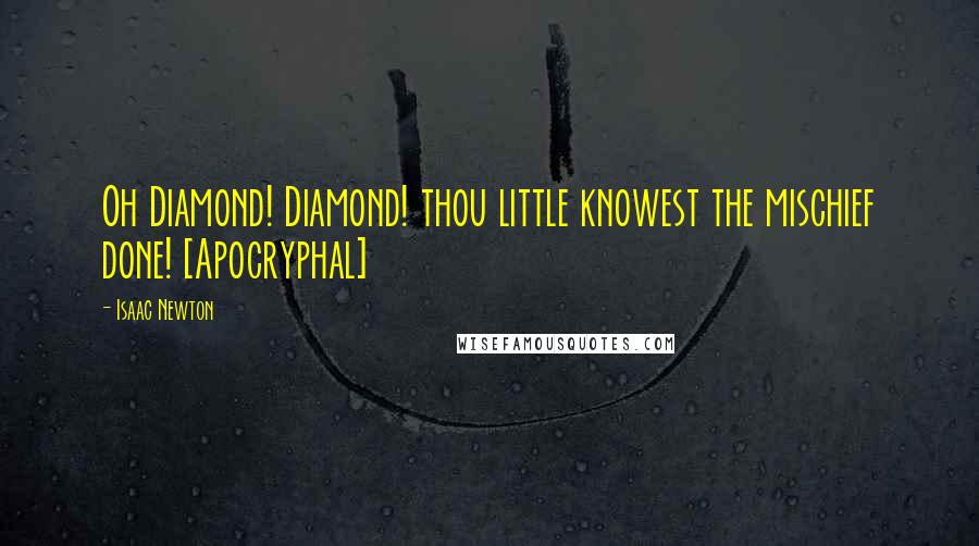 Isaac Newton Quotes: Oh Diamond! Diamond! thou little knowest the mischief done! [Apocryphal]