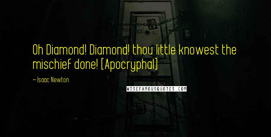 Isaac Newton Quotes: Oh Diamond! Diamond! thou little knowest the mischief done! [Apocryphal]