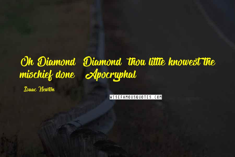 Isaac Newton Quotes: Oh Diamond! Diamond! thou little knowest the mischief done! [Apocryphal]