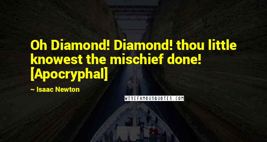 Isaac Newton Quotes: Oh Diamond! Diamond! thou little knowest the mischief done! [Apocryphal]