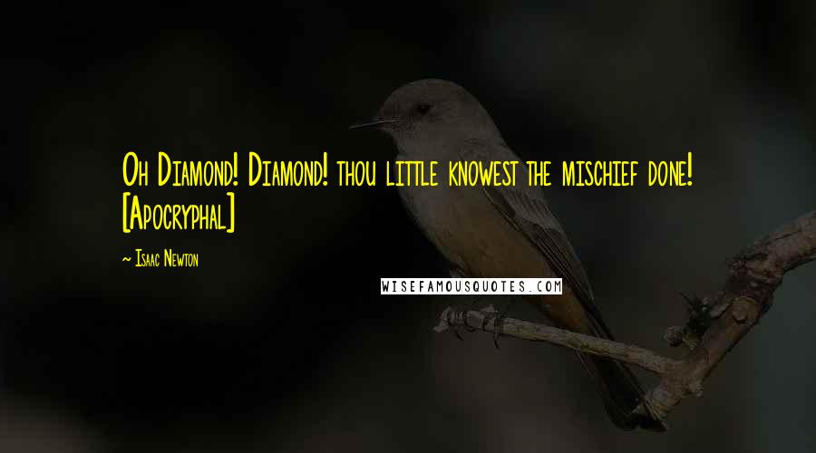 Isaac Newton Quotes: Oh Diamond! Diamond! thou little knowest the mischief done! [Apocryphal]