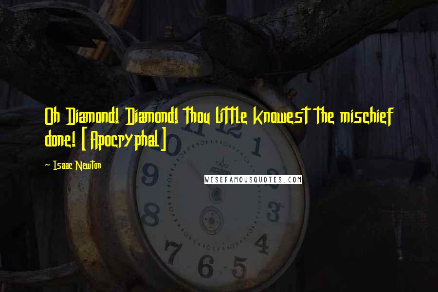 Isaac Newton Quotes: Oh Diamond! Diamond! thou little knowest the mischief done! [Apocryphal]