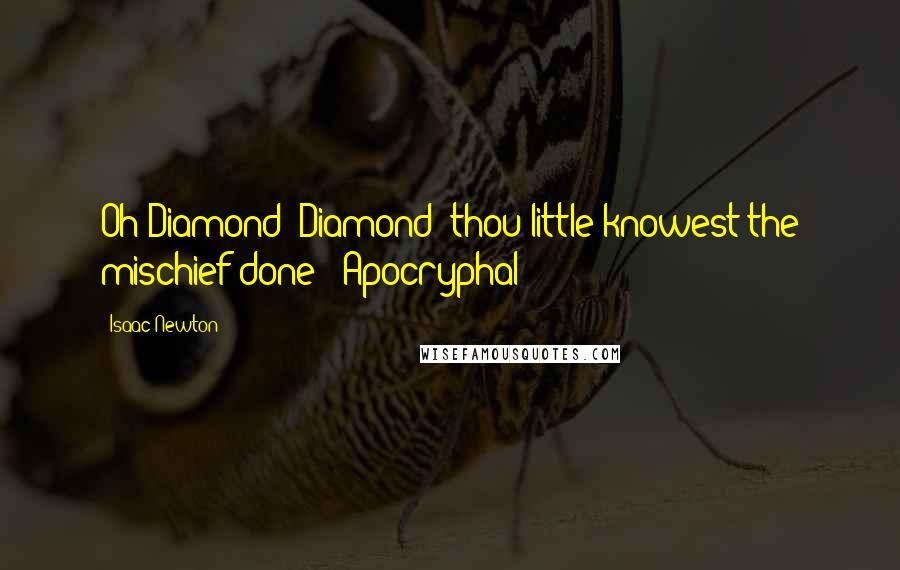 Isaac Newton Quotes: Oh Diamond! Diamond! thou little knowest the mischief done! [Apocryphal]