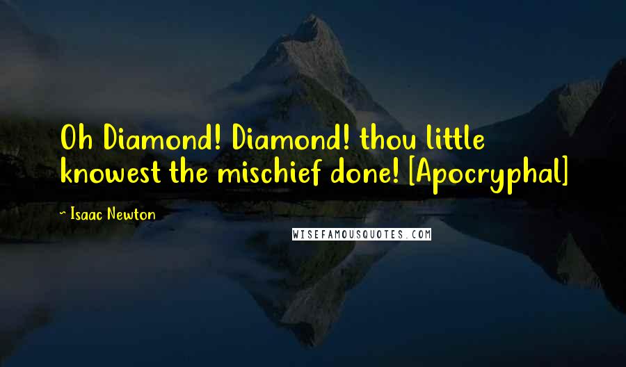 Isaac Newton Quotes: Oh Diamond! Diamond! thou little knowest the mischief done! [Apocryphal]