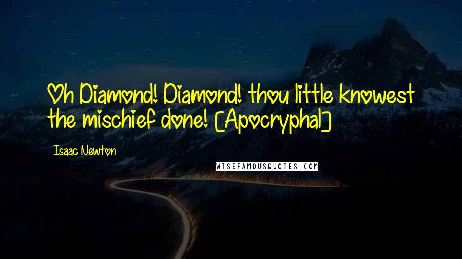 Isaac Newton Quotes: Oh Diamond! Diamond! thou little knowest the mischief done! [Apocryphal]