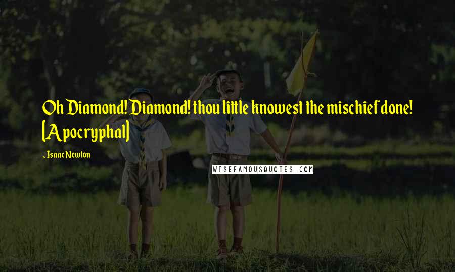 Isaac Newton Quotes: Oh Diamond! Diamond! thou little knowest the mischief done! [Apocryphal]