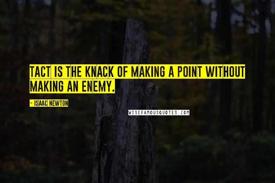 Isaac Newton Quotes: Tact is the knack of making a point without making an enemy.