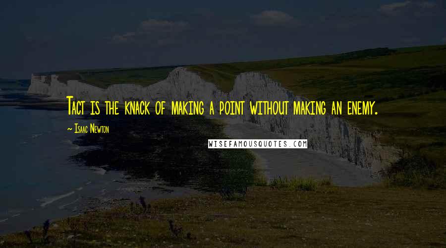 Isaac Newton Quotes: Tact is the knack of making a point without making an enemy.