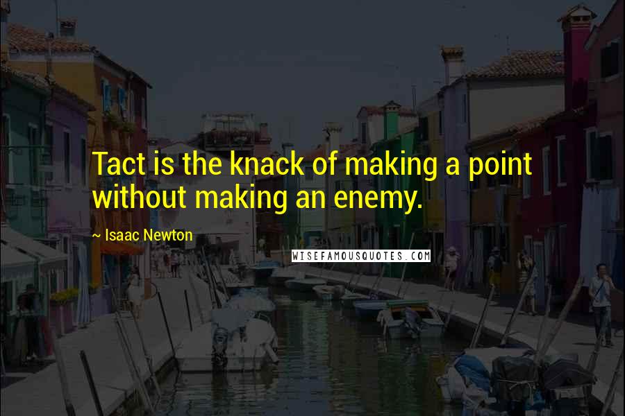 Isaac Newton Quotes: Tact is the knack of making a point without making an enemy.