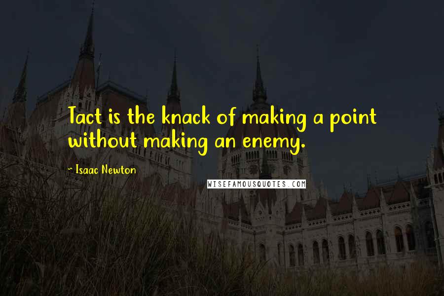 Isaac Newton Quotes: Tact is the knack of making a point without making an enemy.