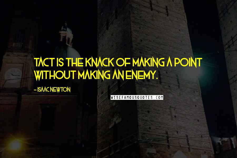 Isaac Newton Quotes: Tact is the knack of making a point without making an enemy.