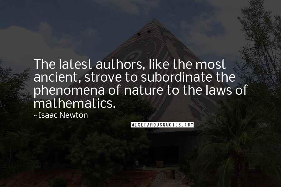 Isaac Newton Quotes: The latest authors, like the most ancient, strove to subordinate the phenomena of nature to the laws of mathematics.