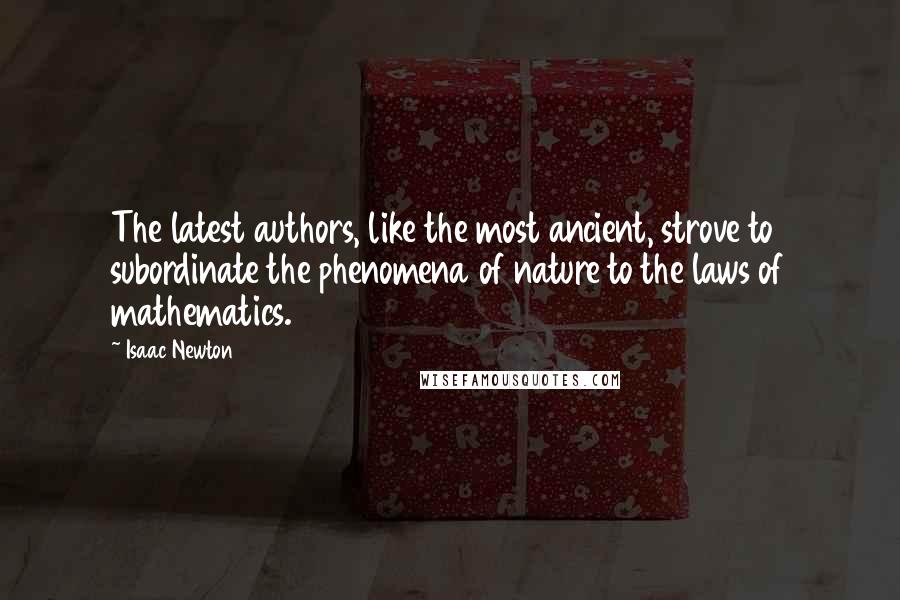 Isaac Newton Quotes: The latest authors, like the most ancient, strove to subordinate the phenomena of nature to the laws of mathematics.