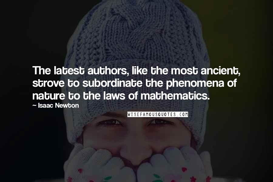 Isaac Newton Quotes: The latest authors, like the most ancient, strove to subordinate the phenomena of nature to the laws of mathematics.