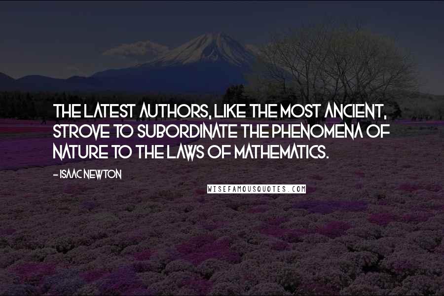 Isaac Newton Quotes: The latest authors, like the most ancient, strove to subordinate the phenomena of nature to the laws of mathematics.
