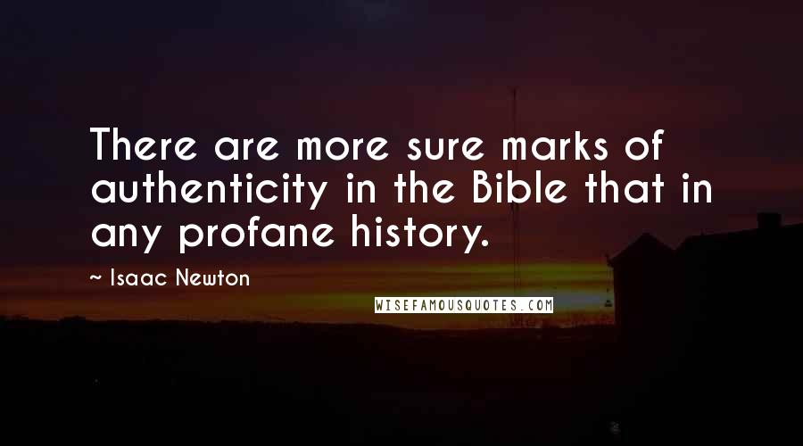 Isaac Newton Quotes: There are more sure marks of authenticity in the Bible that in any profane history.