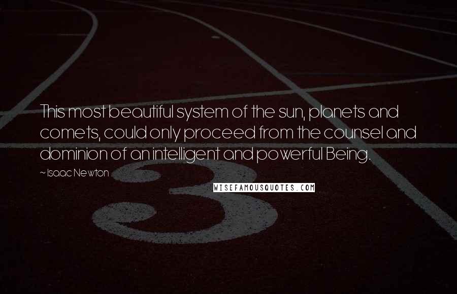 Isaac Newton Quotes: This most beautiful system of the sun, planets and comets, could only proceed from the counsel and dominion of an intelligent and powerful Being.