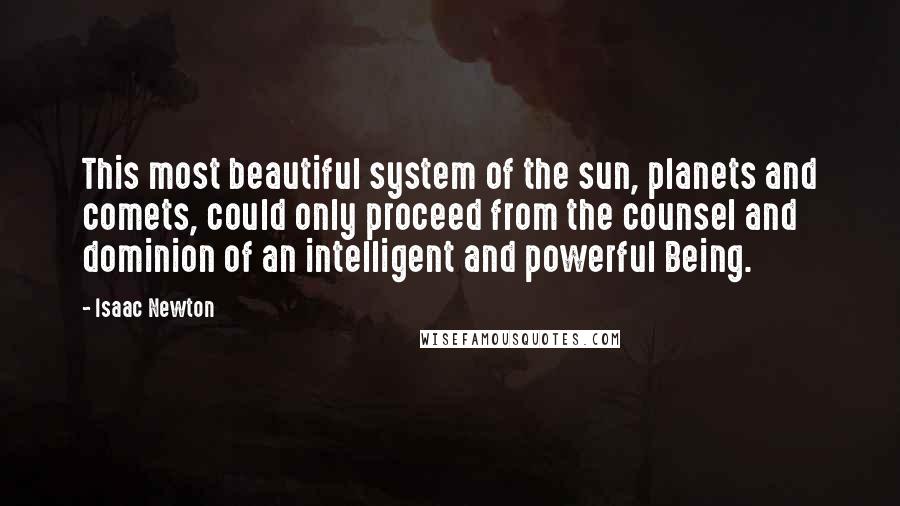 Isaac Newton Quotes: This most beautiful system of the sun, planets and comets, could only proceed from the counsel and dominion of an intelligent and powerful Being.