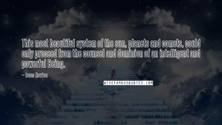 Isaac Newton Quotes: This most beautiful system of the sun, planets and comets, could only proceed from the counsel and dominion of an intelligent and powerful Being.