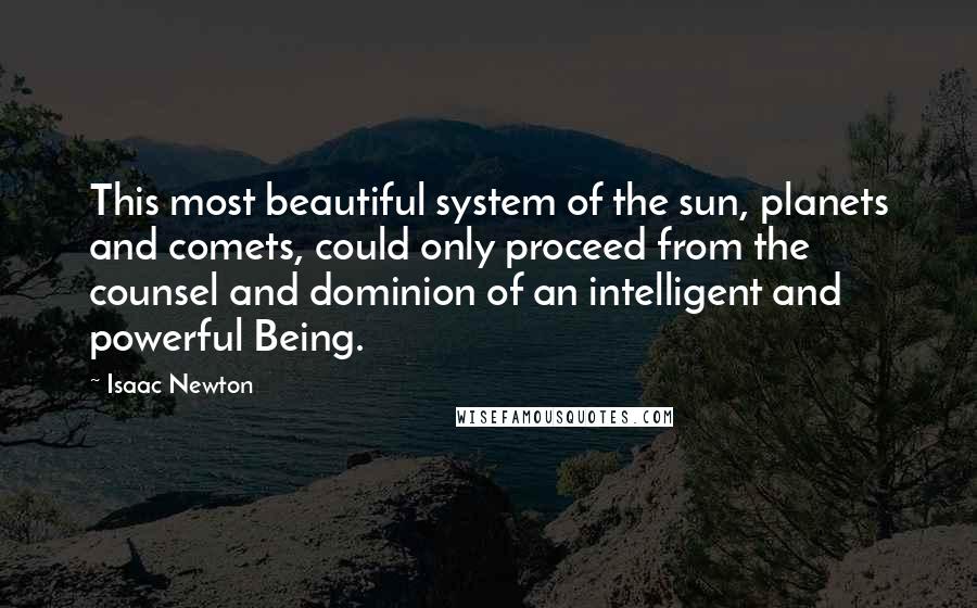 Isaac Newton Quotes: This most beautiful system of the sun, planets and comets, could only proceed from the counsel and dominion of an intelligent and powerful Being.