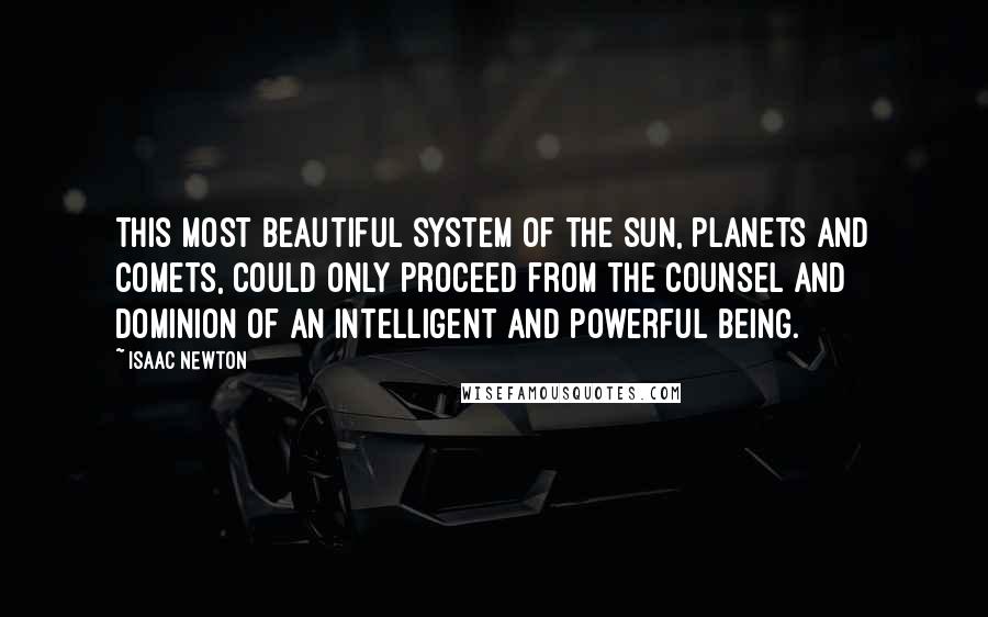 Isaac Newton Quotes: This most beautiful system of the sun, planets and comets, could only proceed from the counsel and dominion of an intelligent and powerful Being.