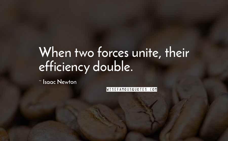 Isaac Newton Quotes: When two forces unite, their efficiency double.