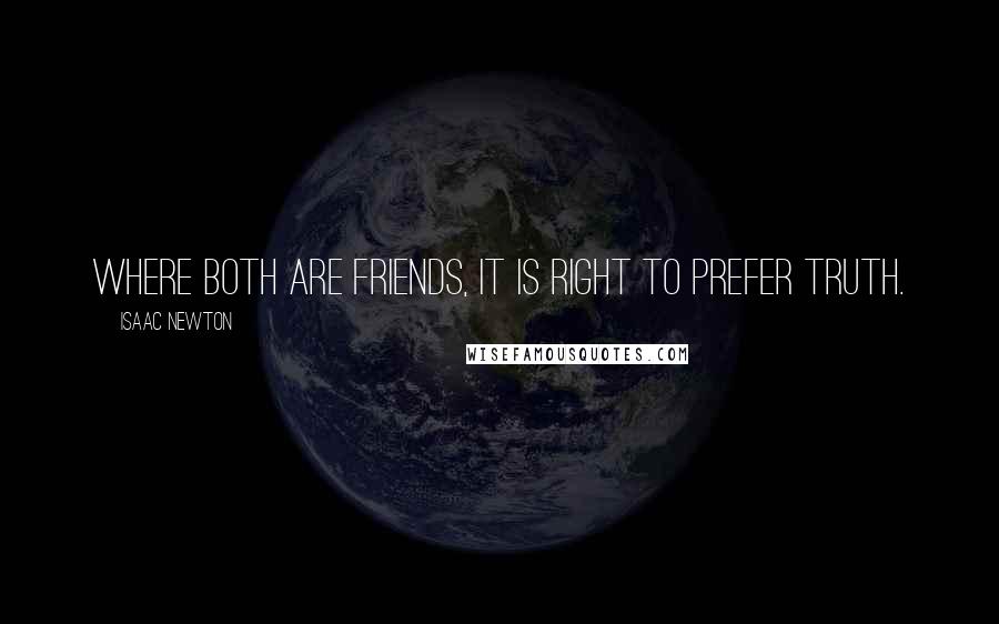 Isaac Newton Quotes: Where both are friends, it is right to prefer truth.