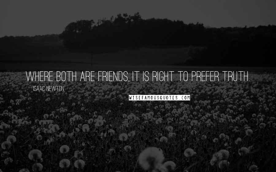 Isaac Newton Quotes: Where both are friends, it is right to prefer truth.