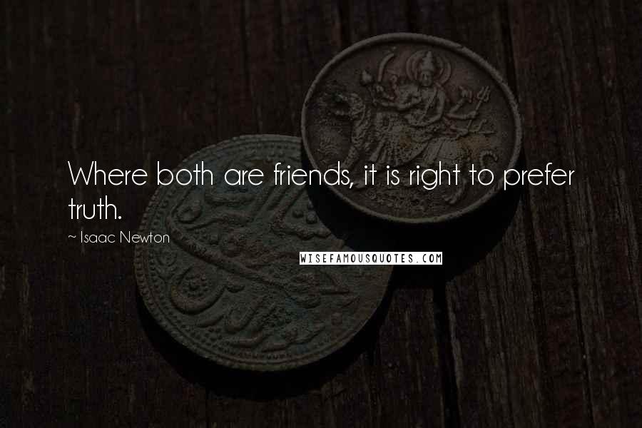 Isaac Newton Quotes: Where both are friends, it is right to prefer truth.