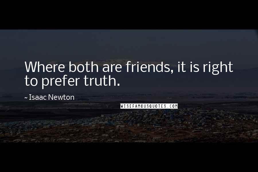 Isaac Newton Quotes: Where both are friends, it is right to prefer truth.