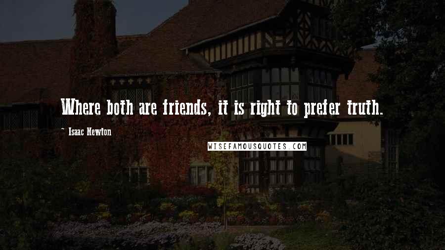 Isaac Newton Quotes: Where both are friends, it is right to prefer truth.