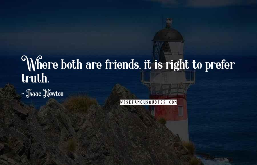 Isaac Newton Quotes: Where both are friends, it is right to prefer truth.