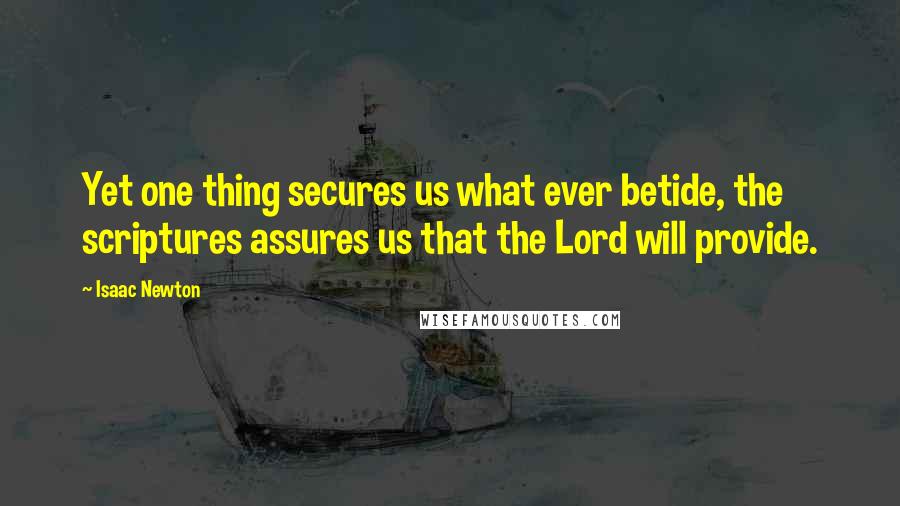 Isaac Newton Quotes: Yet one thing secures us what ever betide, the scriptures assures us that the Lord will provide.