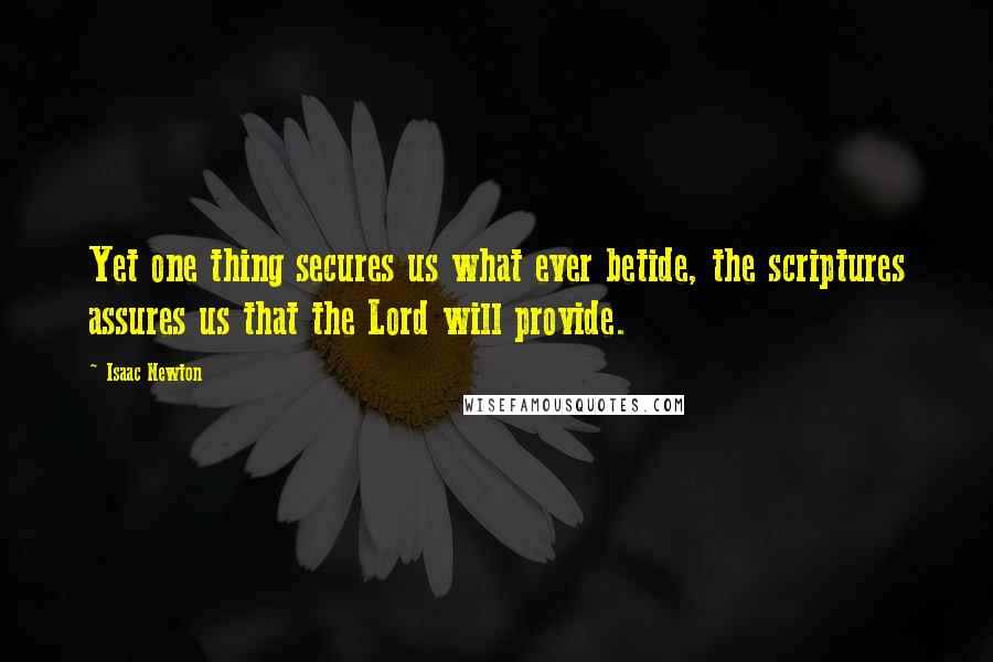 Isaac Newton Quotes: Yet one thing secures us what ever betide, the scriptures assures us that the Lord will provide.