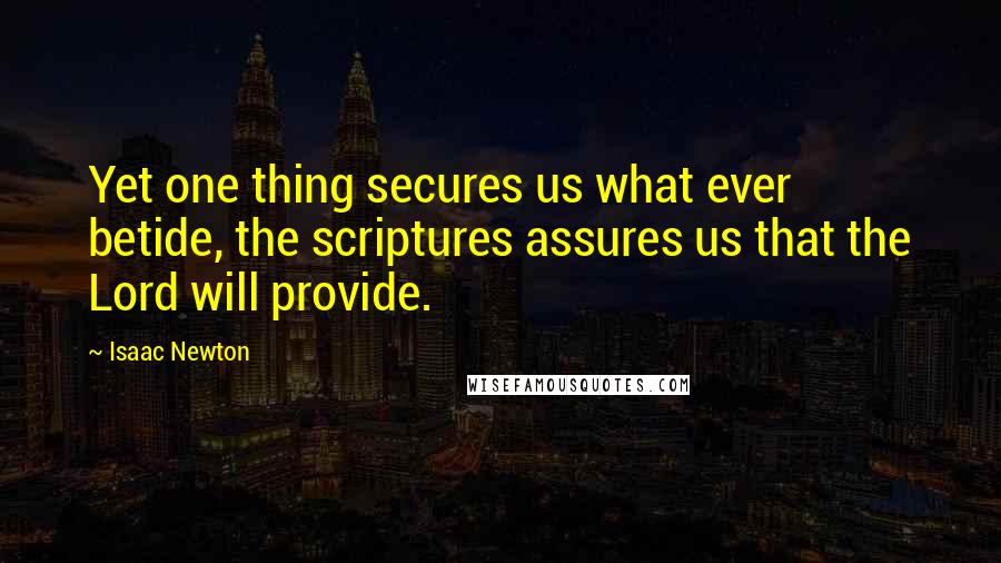 Isaac Newton Quotes: Yet one thing secures us what ever betide, the scriptures assures us that the Lord will provide.