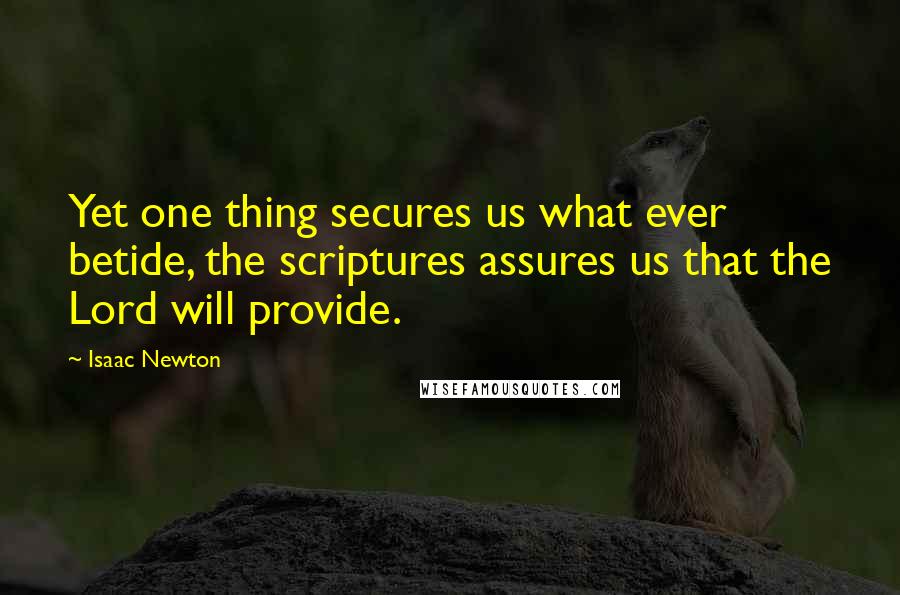 Isaac Newton Quotes: Yet one thing secures us what ever betide, the scriptures assures us that the Lord will provide.