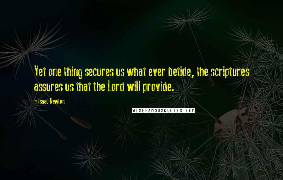 Isaac Newton Quotes: Yet one thing secures us what ever betide, the scriptures assures us that the Lord will provide.