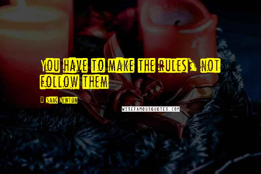 Isaac Newton Quotes: You have to make the rules, not follow them