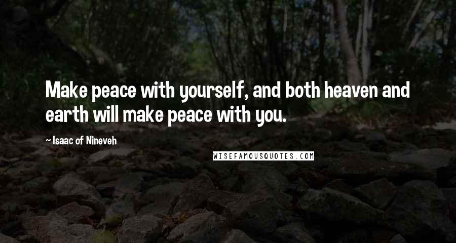 Isaac Of Nineveh Quotes: Make peace with yourself, and both heaven and earth will make peace with you.