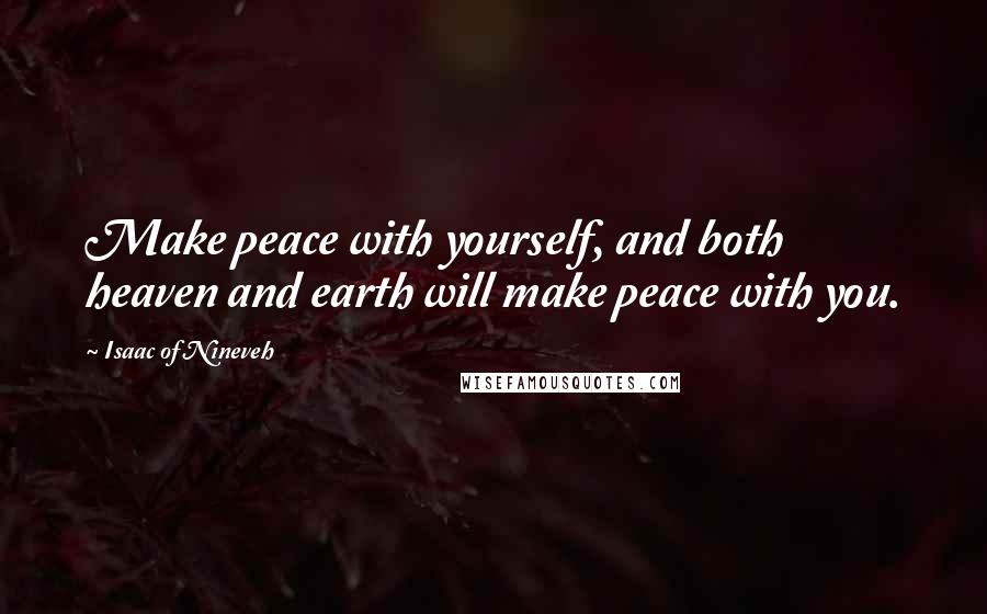 Isaac Of Nineveh Quotes: Make peace with yourself, and both heaven and earth will make peace with you.