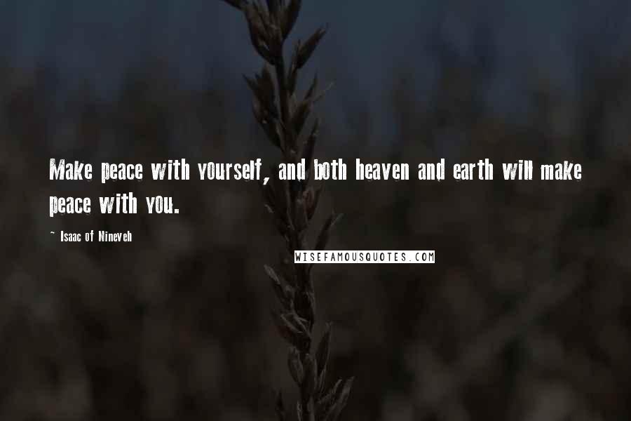 Isaac Of Nineveh Quotes: Make peace with yourself, and both heaven and earth will make peace with you.